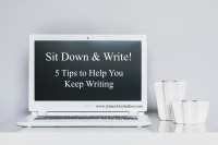 Sit Down and Write – 5 Tips to Help You Keep Writing