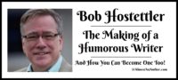 Bob Hostettler – The Making of a Humorous Writer (And How You Can Become One Too)